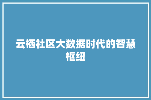 云栖社区大数据时代的智慧枢纽