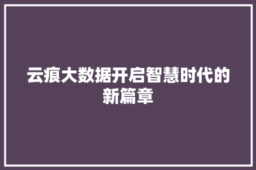 云痕大数据开启智慧时代的新篇章