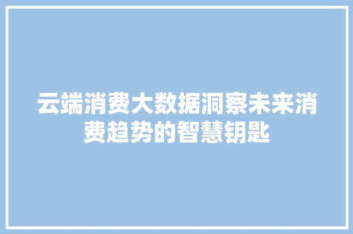 云端消费大数据洞察未来消费趋势的智慧钥匙