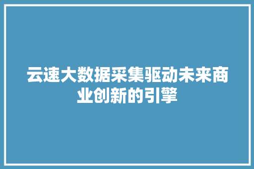 云速大数据采集驱动未来商业创新的引擎