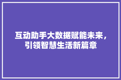 互动助手大数据赋能未来，引领智慧生活新篇章