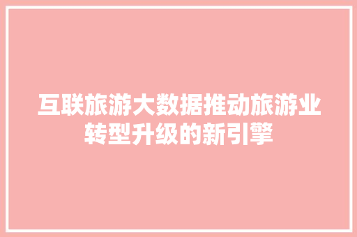 互联旅游大数据推动旅游业转型升级的新引擎
