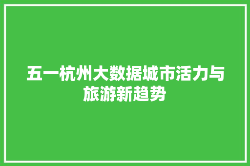 五一杭州大数据城市活力与旅游新趋势