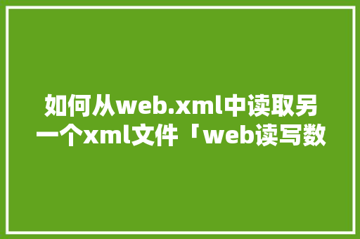 如何从web.xml中读取另一个xml文件「web读写数据库平台」