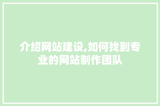 介绍网站建设,如何找到专业的网站制作团队