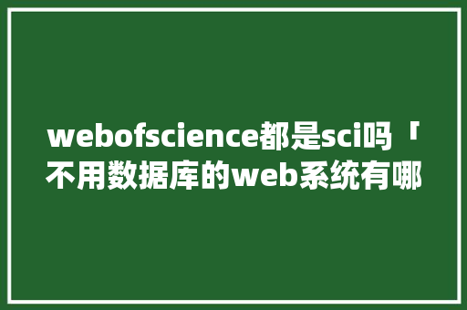 webofscience都是sci吗「不用数据库的web系统有哪些」