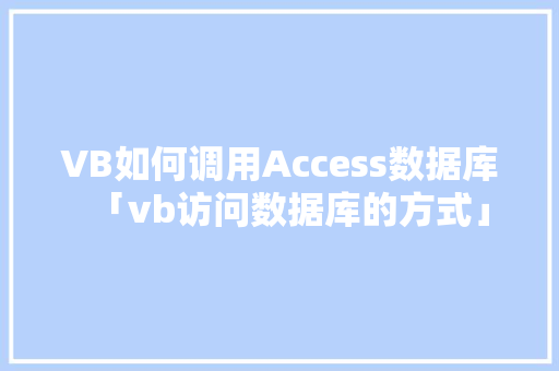 VB如何调用Access数据库「vb访问数据库的方式」