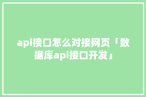 api接口怎么对接网页「数据库api接口开发」