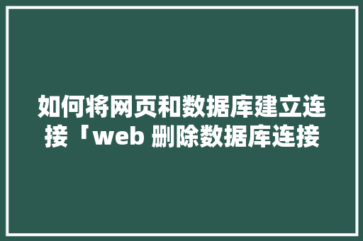 如何将网页和数据库建立连接「web 删除数据库连接不上」