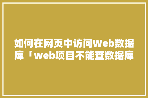 如何在网页中访问Web数据库「web项目不能查数据库吗」