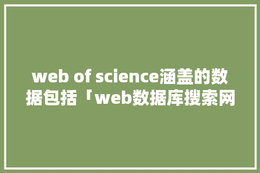 web of science涵盖的数据包括「web数据库搜索网络上的基本步骤」 服务器/数据库