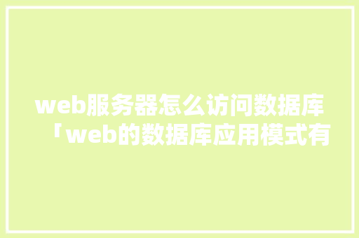web服务器怎么访问数据库「web的数据库应用模式有哪些」