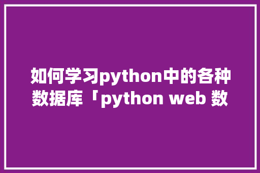 如何学习python中的各种数据库「python web 数据库」