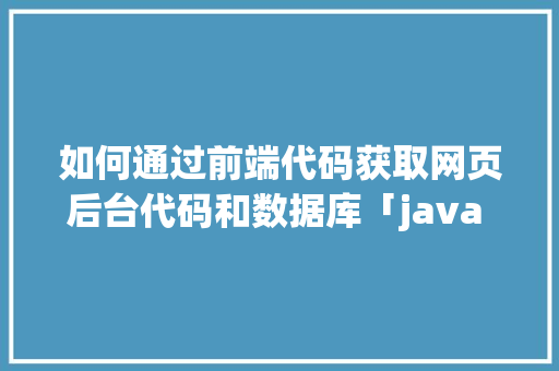 如何通过前端代码获取网页后台代码和数据库「java web 数据库」