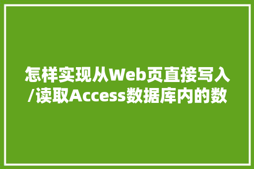 怎样实现从Web页直接写入/读取Access数据库内的数据「web显示数据库图片」