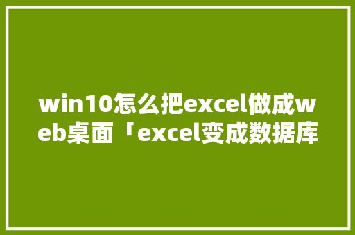 win10怎么把excel做成web桌面「excel变成数据库表」