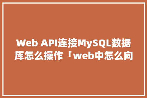Web API连接MySQL数据库怎么操作「web中怎么向数据库添加数据」 Web前端