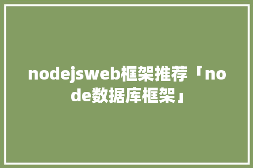 nodejsweb框架推荐「node数据库框架」