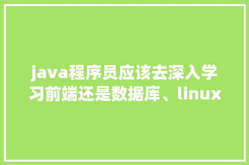 java程序员应该去深入学习前端还是数据库、linux「web前端 如何提交数据库文件」