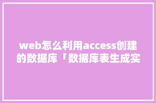 web怎么利用access创建的数据库「数据库表生成实体类」
