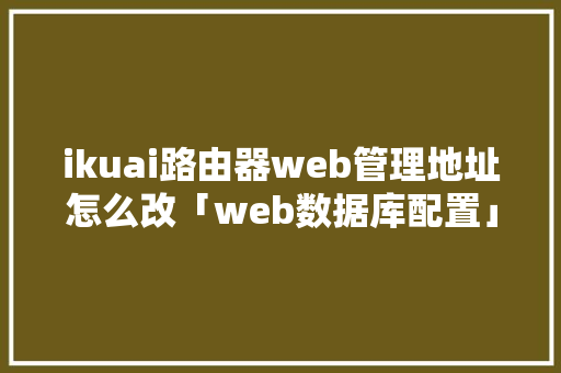 ikuai路由器web管理地址怎么改「web数据库配置」