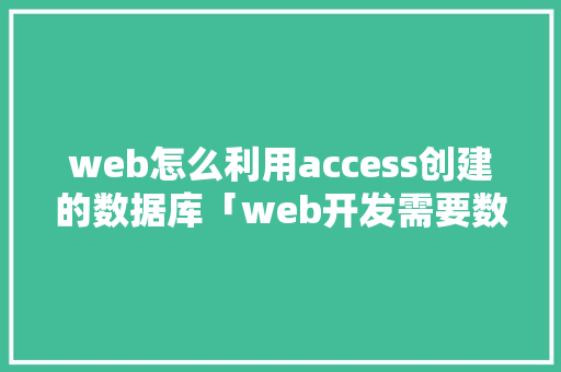 web怎么利用access创建的数据库「web开发需要数据库嘛知乎」 WordPress教程