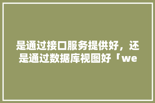 是通过接口服务提供好，还是通过数据库视图好「web数据库和空数据库区别吗知乎」 友链在线