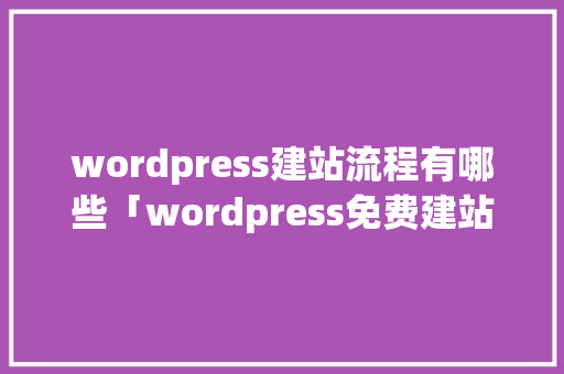 wordpress建站流程有哪些「wordpress免费建站教程」 SEO教程