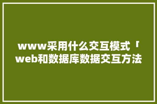 www采用什么交互模式「web和数据库数据交互方法有哪些」 建站教程
