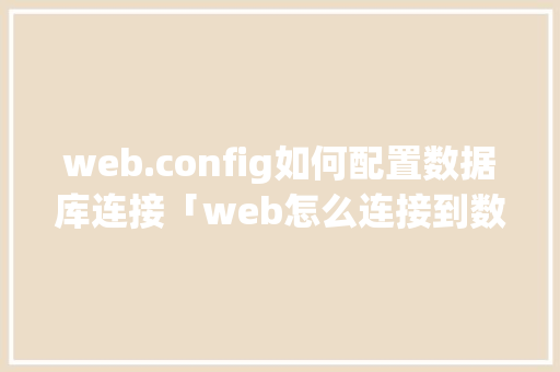 web.config如何配置数据库连接「web怎么连接到数据库中」