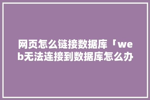 网页怎么链接数据库「web无法连接到数据库怎么办」 友链在线
