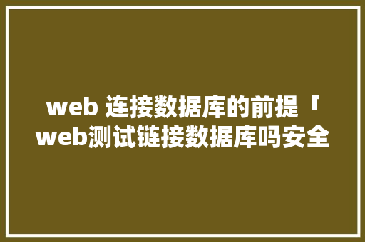 web 连接数据库的前提「web测试链接数据库吗安全吗」