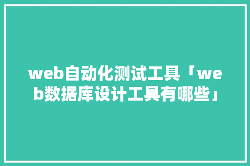 web自动化测试工具「web数据库设计工具有哪些」