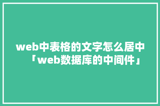 web中表格的文字怎么居中「web数据库的中间件」 SEO教程