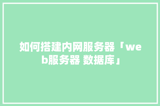 如何搭建内网服务器「web服务器 数据库」