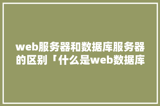 web服务器和数据库服务器的区别「什么是web数据库」
