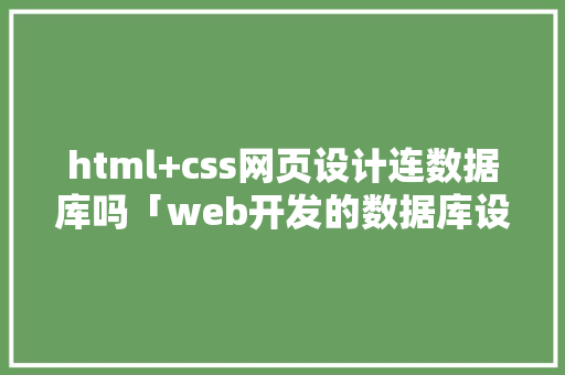 html+css网页设计连数据库吗「web开发的数据库设计是什么」