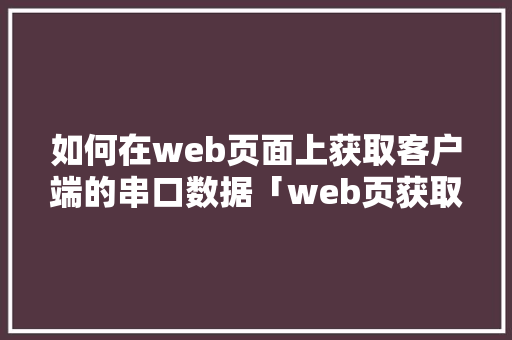 如何在web页面上获取客户端的串口数据「web页获取串口数据库内容」 SEO教程