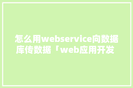怎么用webservice向数据库传数据「web应用开发 数据库有哪些」 SEO教程