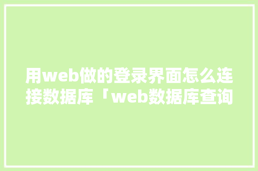 用web做的登录界面怎么连接数据库「web数据库查询」 友链在线