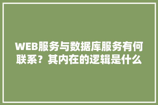 WEB服务与数据库服务有何联系？其内在的逻辑是什么关系「web怎么测试数据库内容」 SEO教程