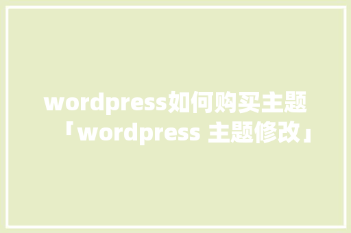 wordpress如何购买主题「wordpress 主题修改」 WordPress教程
