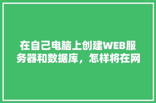 在自己电脑上创建WEB服务器和数据库，怎样将在网页上输入的数据传送到数据库中「web与数据库开发的关系」 SEO教程