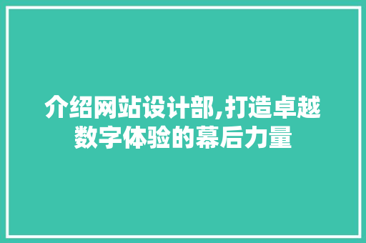 介绍网站设计部,打造卓越数字体验的幕后力量