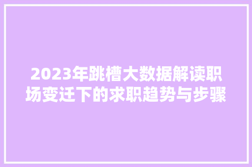 2023年跳槽大数据解读职场变迁下的求职趋势与步骤