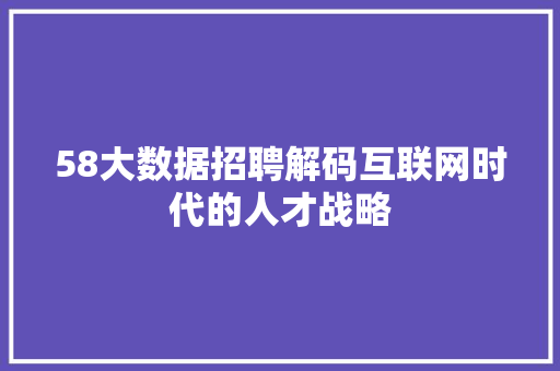 58大数据招聘解码互联网时代的人才战略 服务器/数据库