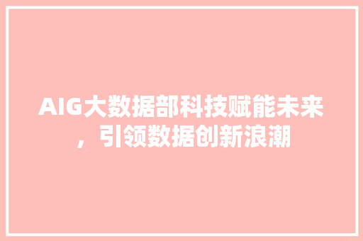 AIG大数据部科技赋能未来，引领数据创新浪潮