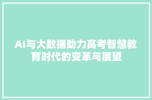 AI与大数据助力高考智慧教育时代的变革与展望