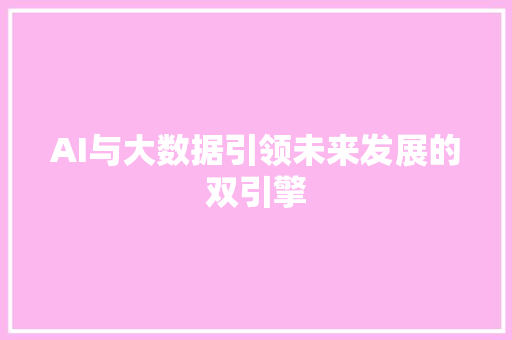 AI与大数据引领未来发展的双引擎