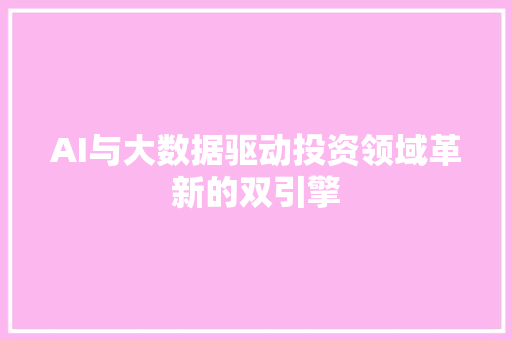 AI与大数据驱动投资领域革新的双引擎 友链在线